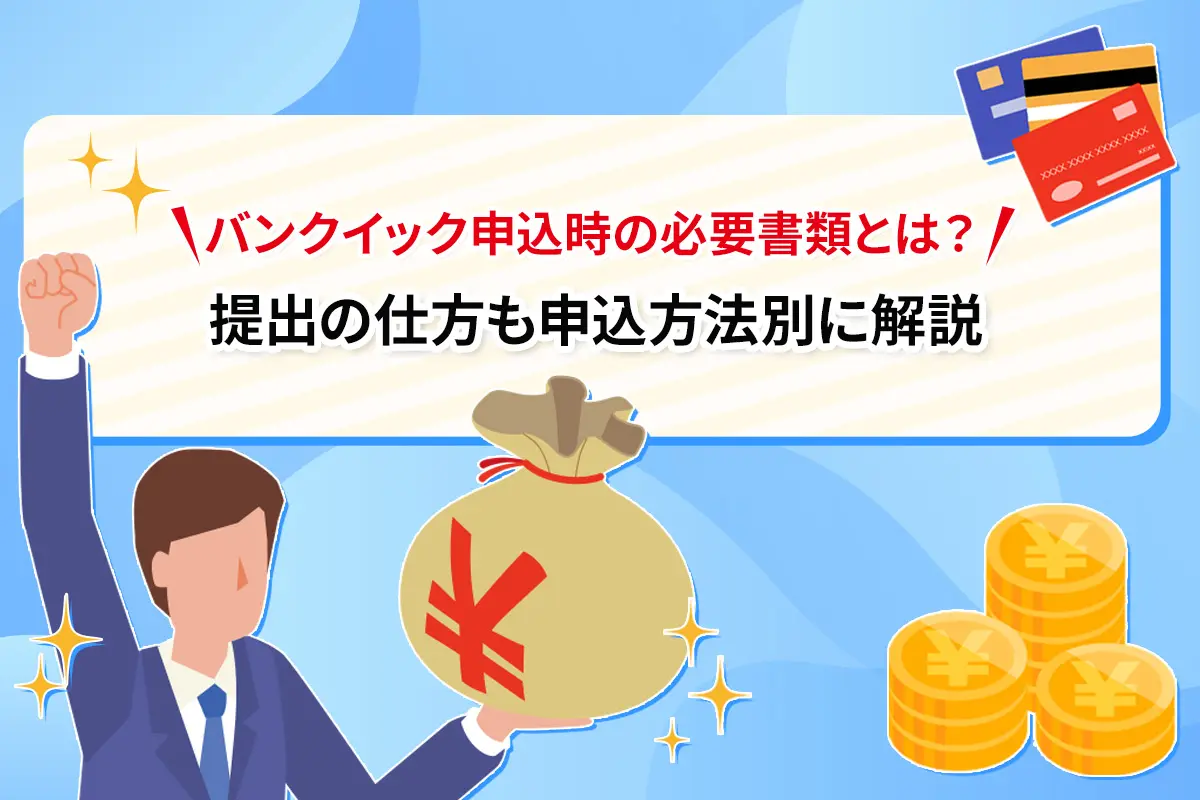 バンクイック申込時の必要書類とは？ 提出の仕方も申込方法別に解説　