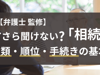 今さら聞けない？「相続」の種類や順位、手続きの基本を一挙に解説