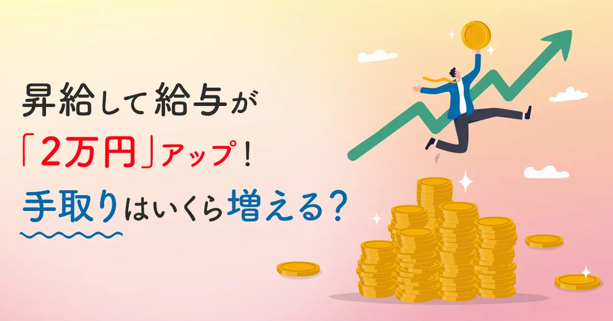 【実際の手取り額】昇給して給与が「2万円」アップ！手取りはいくら増えるのでしょうか？