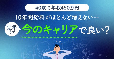 40歳年収450万円。30歳過ぎてから10年間給料が「ほとんど増えていない」です。定年を迎えるまで今のままのキャリアでよいのか不安です…