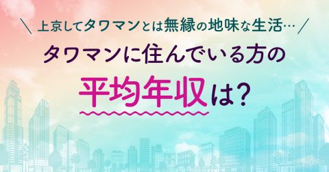 今年から東京で生活していますが、ドラマで見る「タワマン生活」とはほど遠いです…タワマンに住んでいる方の年収はどのくらいなのでしょうか？