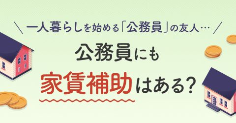 「公務員」の友人が一人暮らしを始めるそうです。”若手公務員”にも家賃補助はあるのでしょうか？