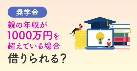 奨学金は親の年収が1000万円を超えていても借りられる？