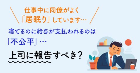 仕事中に同僚がよく「居眠り」しています…寝てるのに給与が支払われるのは「不公平」に感じるのですが、上司に報告すべきでしょうか？