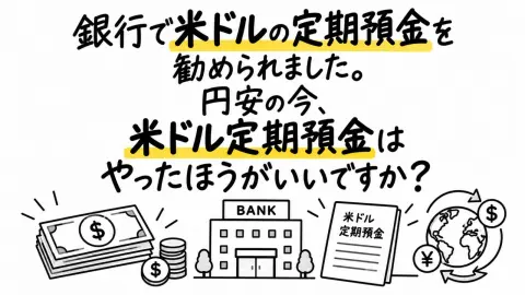 銀行で米ドルの定期預金を勧められました。円高になると損をする可能性もあると聞きますが、円安の今、米ドル定期預金はやったほうがいいですか？