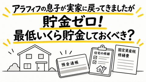 アラフィフの息子が実家に戻ってきましたが貯金ゼロだそうです。実家に住み続けるとしても、固定資産税や修繕費がかかります。最低いくら貯金しておくべきでしょうか？