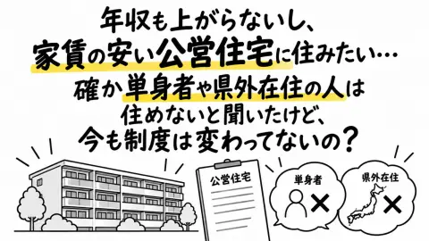 年収も上がらないし、できれば家賃の安い公営住宅に住みたい…。確か単身者や県外在住の人は住めないと聞いたけど、今も制度は変わってないの？