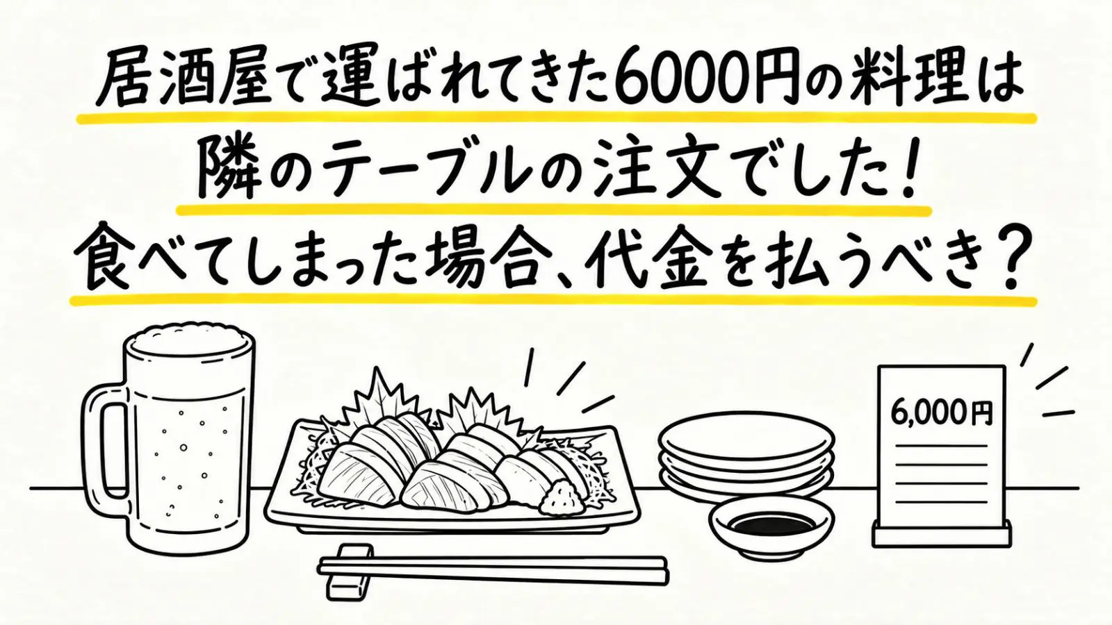 居酒屋で「こちらです」と運ばれた6000円の料理を食べ終えた直後、店員から「隣のテーブルの注文でした」と告げられました。頼んでいない料理でも、食べてしまった以上は代金を払うべきなのでしょうか？